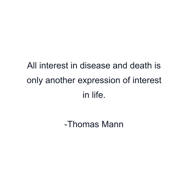 All interest in disease and death is only another expression of interest in life.