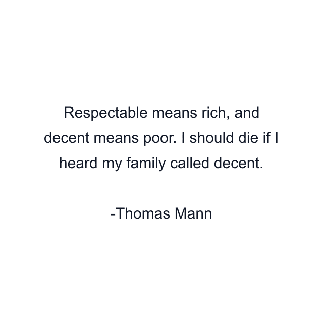 Respectable means rich, and decent means poor. I should die if I heard my family called decent.