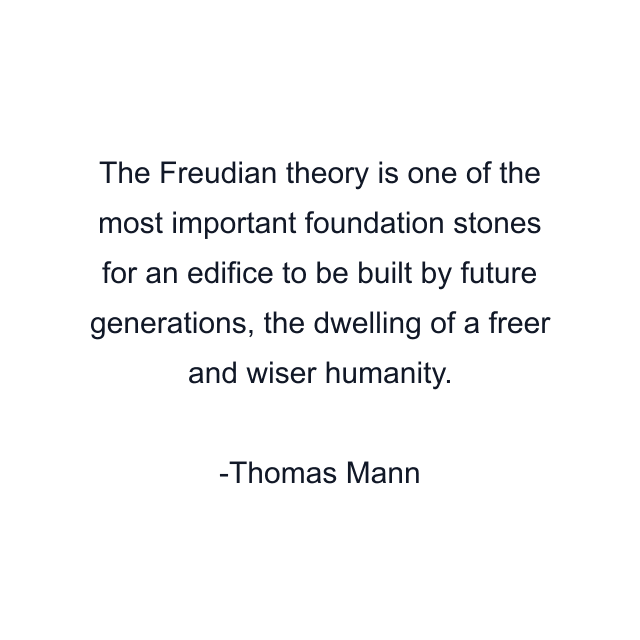 The Freudian theory is one of the most important foundation stones for an edifice to be built by future generations, the dwelling of a freer and wiser humanity.