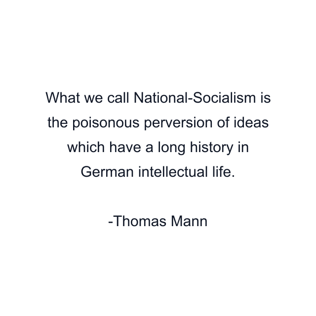 What we call National-Socialism is the poisonous perversion of ideas which have a long history in German intellectual life.