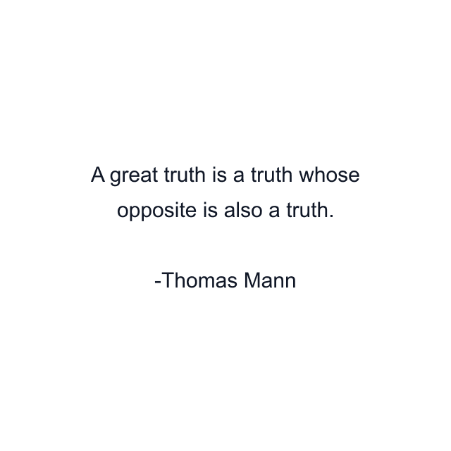 A great truth is a truth whose opposite is also a truth.