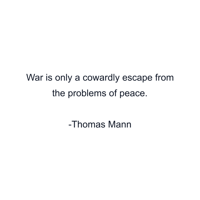 War is only a cowardly escape from the problems of peace.