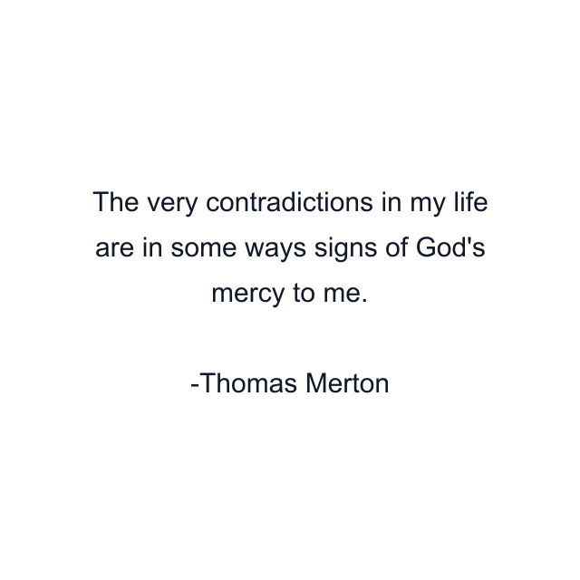 The very contradictions in my life are in some ways signs of God's mercy to me.