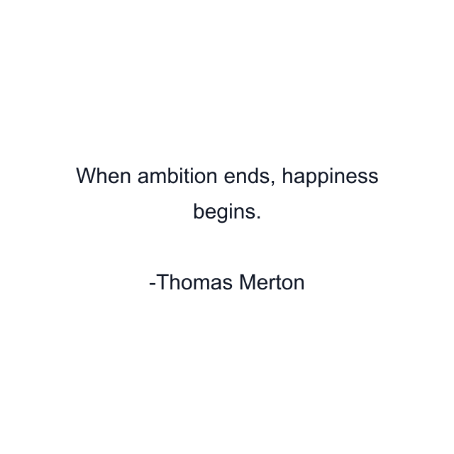 When ambition ends, happiness begins.