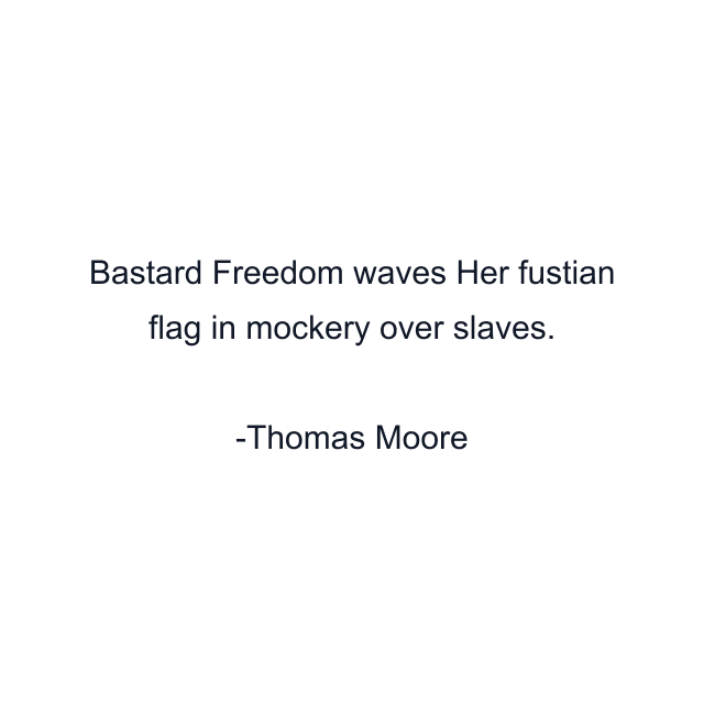 Bastard Freedom waves Her fustian flag in mockery over slaves.