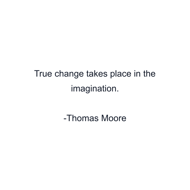 True change takes place in the imagination.