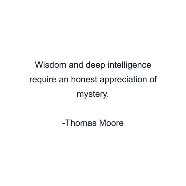 Wisdom and deep intelligence require an honest appreciation of mystery.