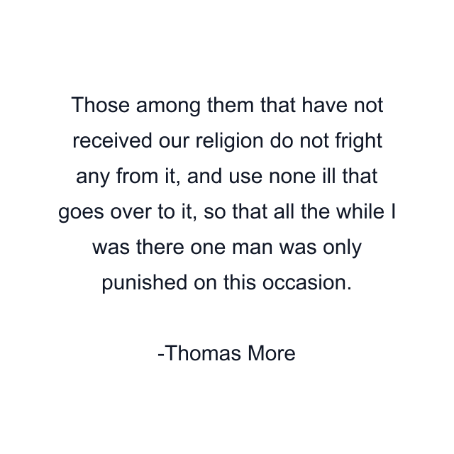 Those among them that have not received our religion do not fright any from it, and use none ill that goes over to it, so that all the while I was there one man was only punished on this occasion.