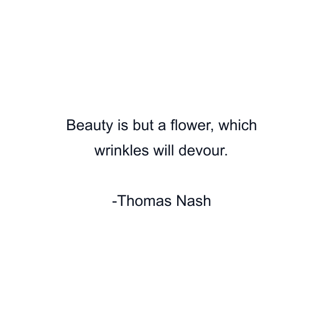 Beauty is but a flower, which wrinkles will devour.