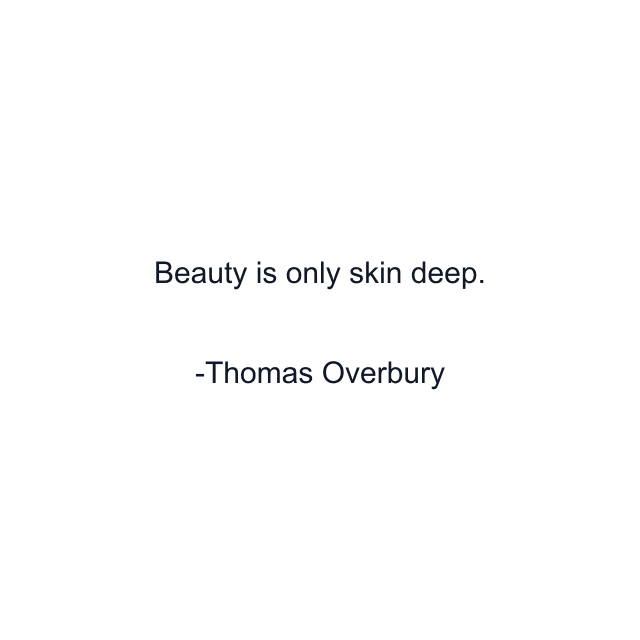 Beauty is only skin deep.