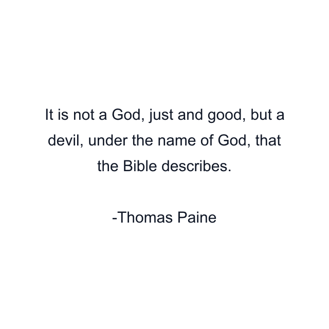 It is not a God, just and good, but a devil, under the name of God, that the Bible describes.