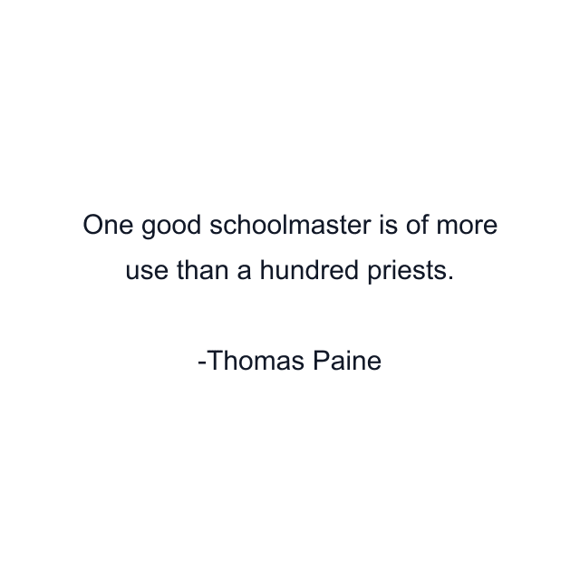 One good schoolmaster is of more use than a hundred priests.