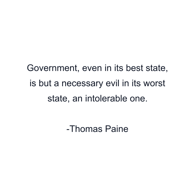 Government, even in its best state, is but a necessary evil in its worst state, an intolerable one.