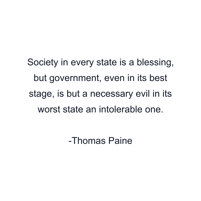 Society in every state is a blessing, but government, even in its best stage, is but a necessary evil in its worst state an intolerable one.