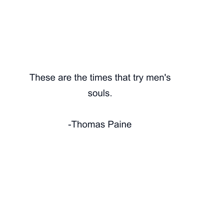 These are the times that try men's souls.