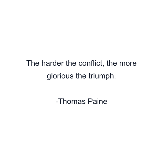 The harder the conflict, the more glorious the triumph.