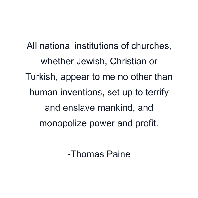 All national institutions of churches, whether Jewish, Christian or Turkish, appear to me no other than human inventions, set up to terrify and enslave mankind, and monopolize power and profit.