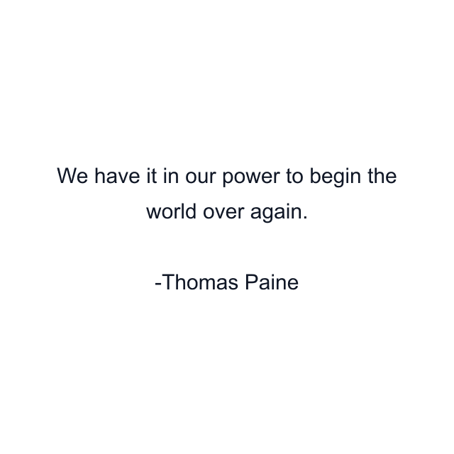 We have it in our power to begin the world over again.