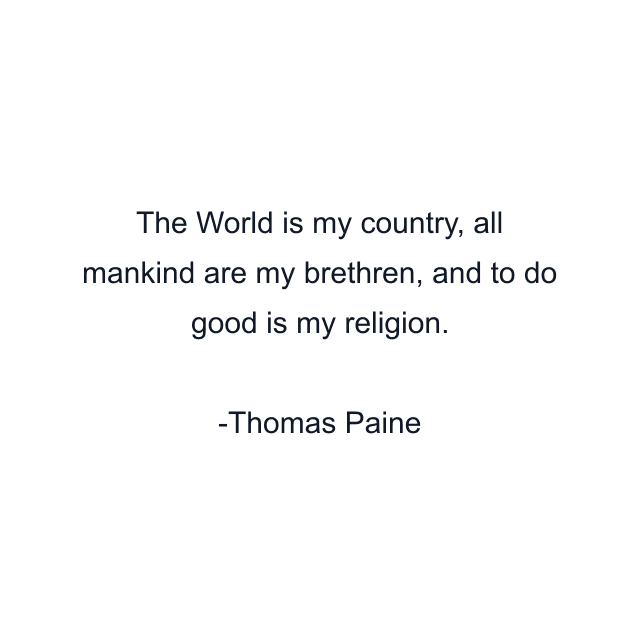 The World is my country, all mankind are my brethren, and to do good is my religion.