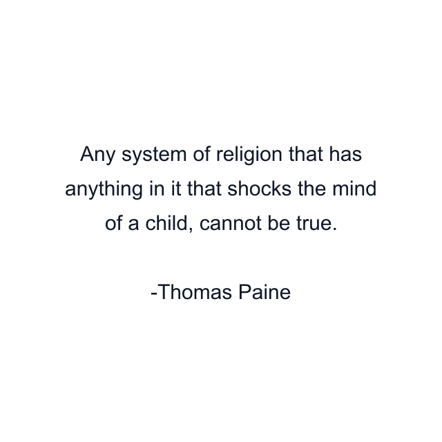 Any system of religion that has anything in it that shocks the mind of a child, cannot be true.