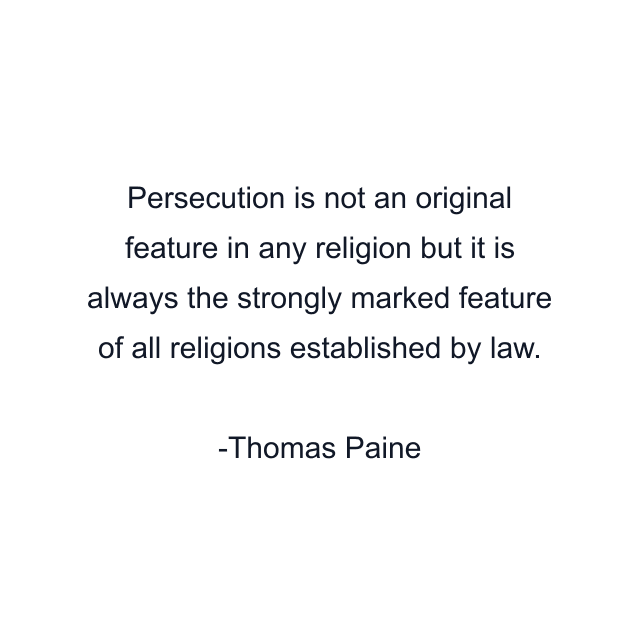 Persecution is not an original feature in any religion but it is always the strongly marked feature of all religions established by law.