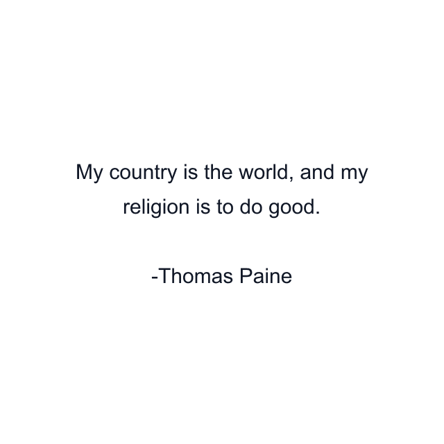 My country is the world, and my religion is to do good.