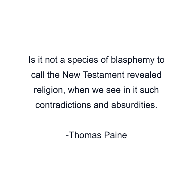 Is it not a species of blasphemy to call the New Testament revealed religion, when we see in it such contradictions and absurdities.