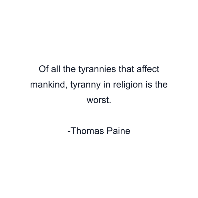 Of all the tyrannies that affect mankind, tyranny in religion is the worst.