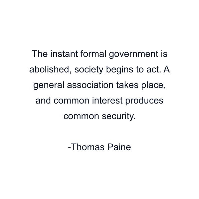 The instant formal government is abolished, society begins to act. A general association takes place, and common interest produces common security.