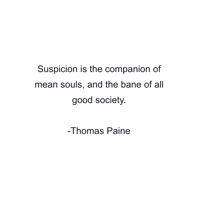 Suspicion is the companion of mean souls, and the bane of all good society.