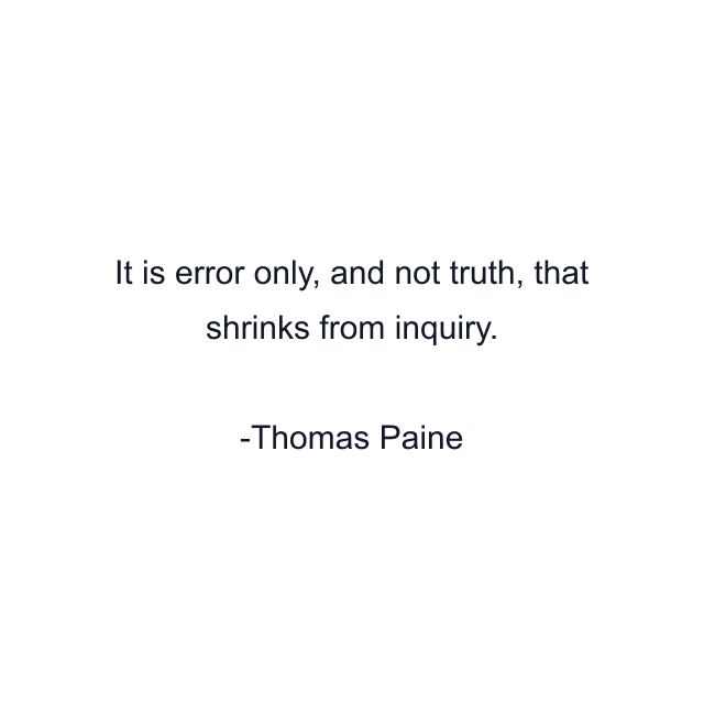 It is error only, and not truth, that shrinks from inquiry.