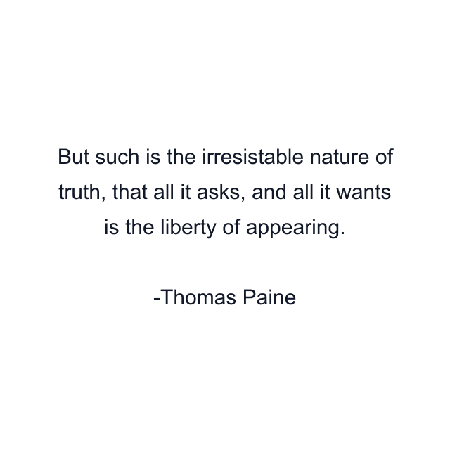 But such is the irresistable nature of truth, that all it asks, and all it wants is the liberty of appearing.