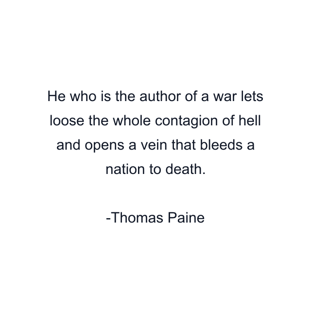 He who is the author of a war lets loose the whole contagion of hell and opens a vein that bleeds a nation to death.