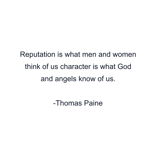 Reputation is what men and women think of us character is what God and angels know of us.