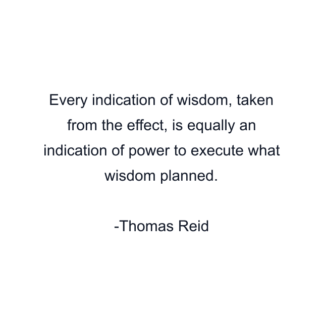 Every indication of wisdom, taken from the effect, is equally an indication of power to execute what wisdom planned.