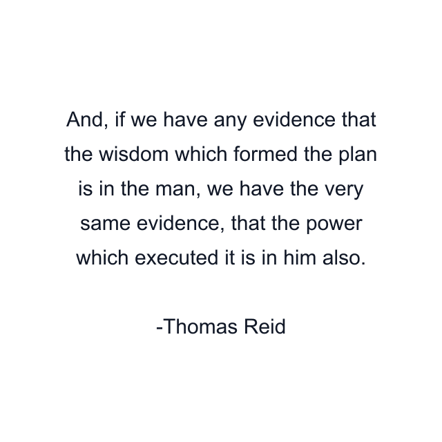 And, if we have any evidence that the wisdom which formed the plan is in the man, we have the very same evidence, that the power which executed it is in him also.