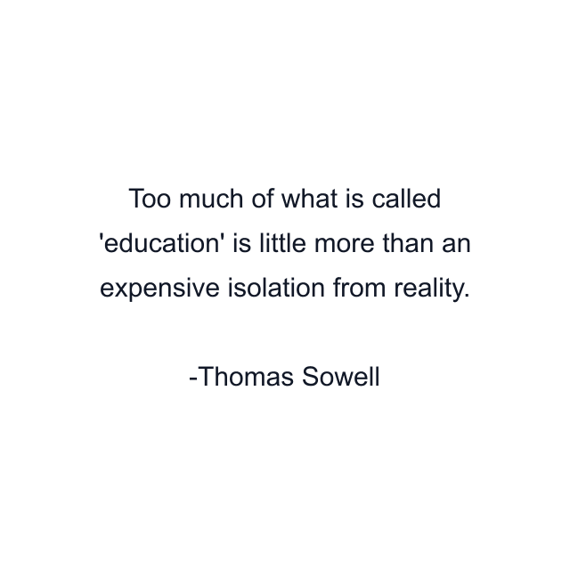 Too much of what is called 'education' is little more than an expensive isolation from reality.