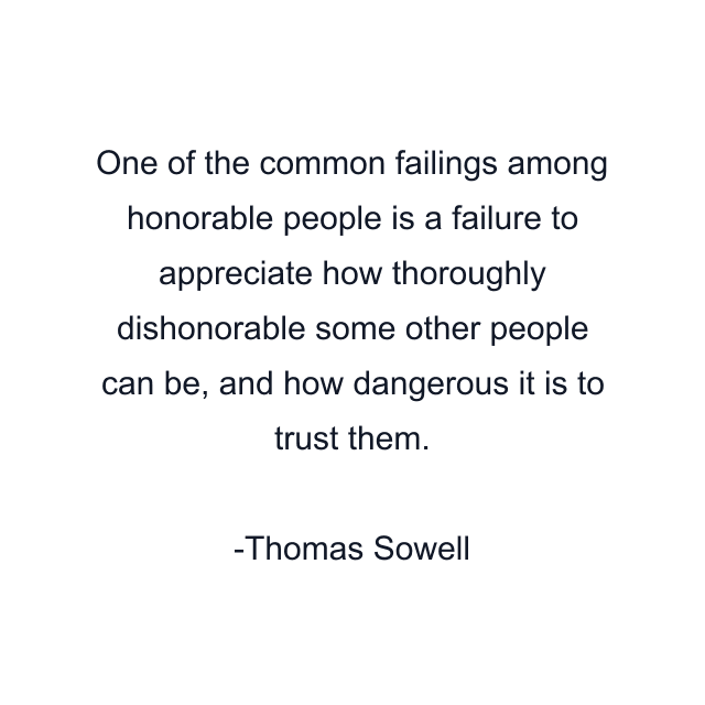 One of the common failings among honorable people is a failure to appreciate how thoroughly dishonorable some other people can be, and how dangerous it is to trust them.