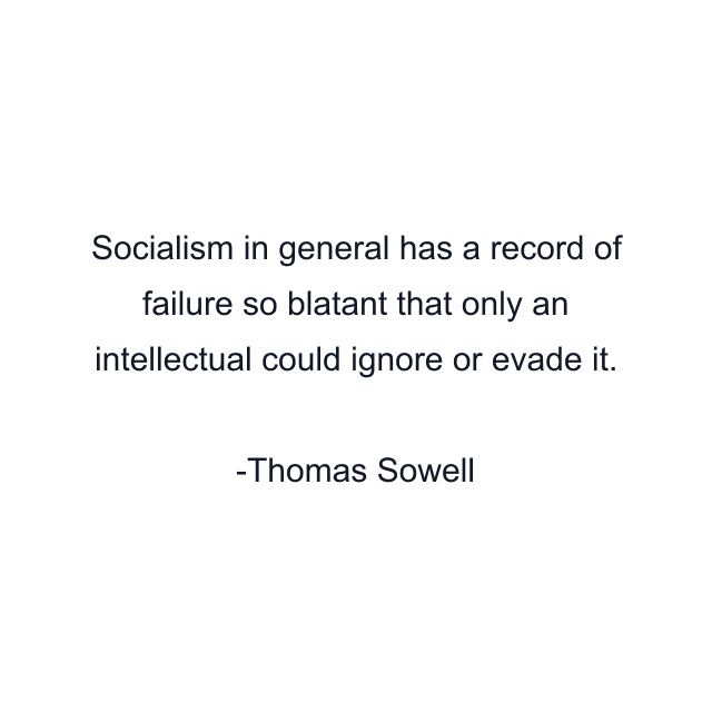 Socialism in general has a record of failure so blatant that only an intellectual could ignore or evade it.