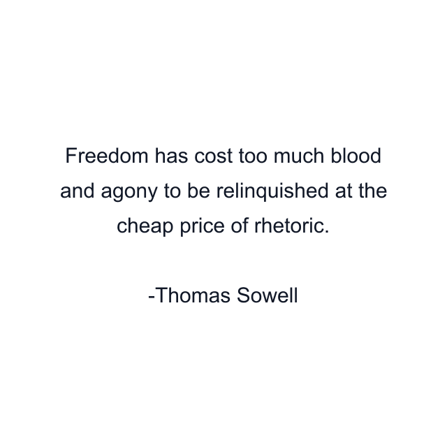 Freedom has cost too much blood and agony to be relinquished at the cheap price of rhetoric.