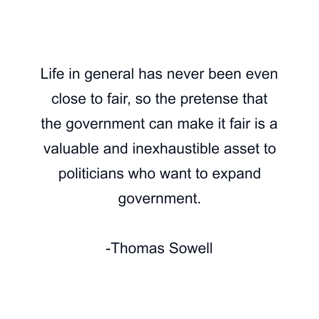 Life in general has never been even close to fair, so the pretense that the government can make it fair is a valuable and inexhaustible asset to politicians who want to expand government.