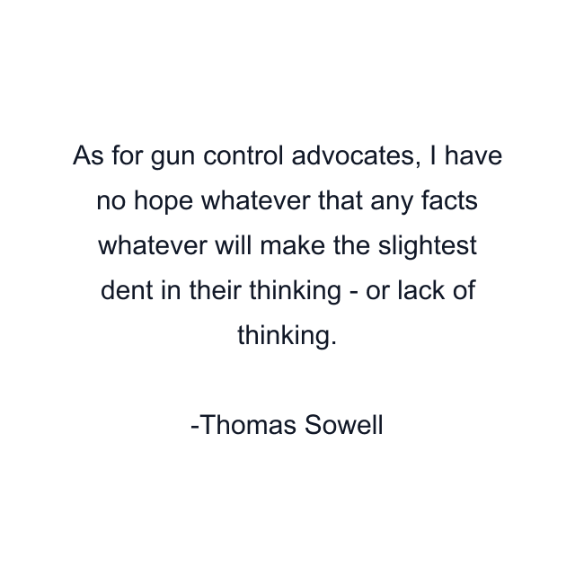 As for gun control advocates, I have no hope whatever that any facts whatever will make the slightest dent in their thinking - or lack of thinking.