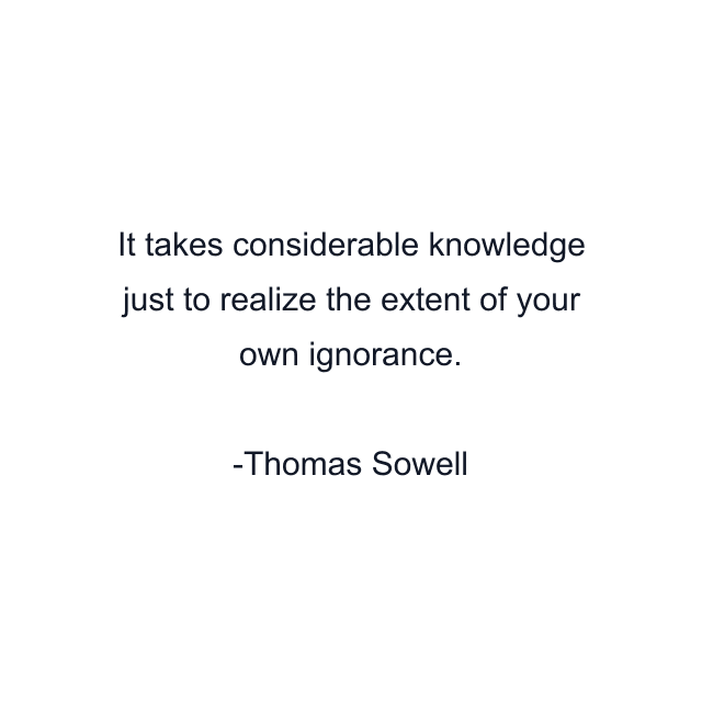 It takes considerable knowledge just to realize the extent of your own ignorance.