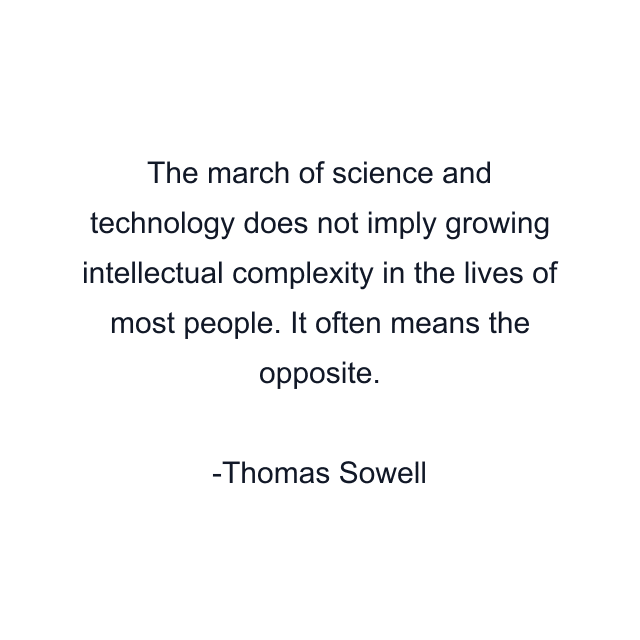 The march of science and technology does not imply growing intellectual complexity in the lives of most people. It often means the opposite.