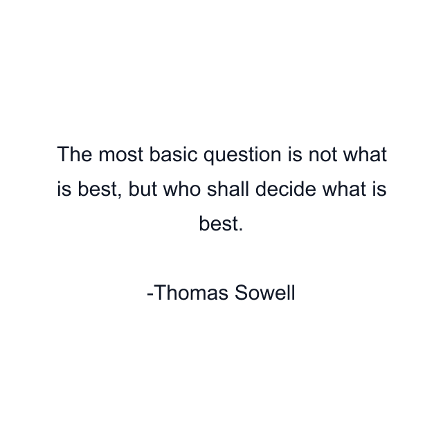 The most basic question is not what is best, but who shall decide what is best.