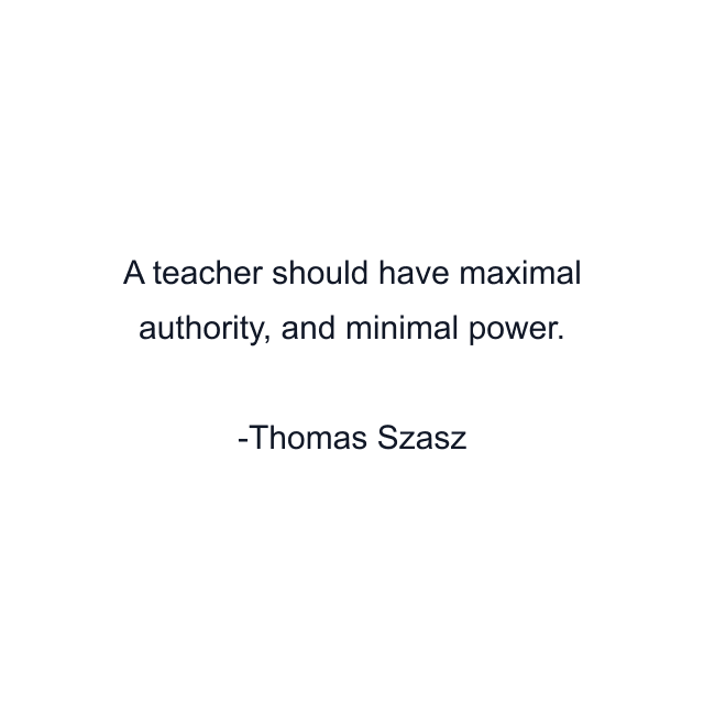 A teacher should have maximal authority, and minimal power.