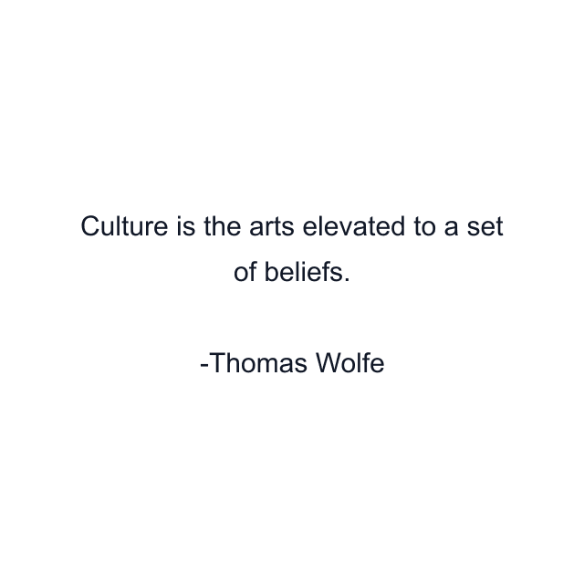 Culture is the arts elevated to a set of beliefs.