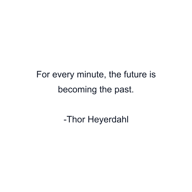 For every minute, the future is becoming the past.