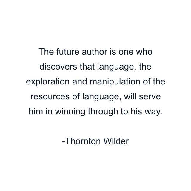 The future author is one who discovers that language, the exploration and manipulation of the resources of language, will serve him in winning through to his way.