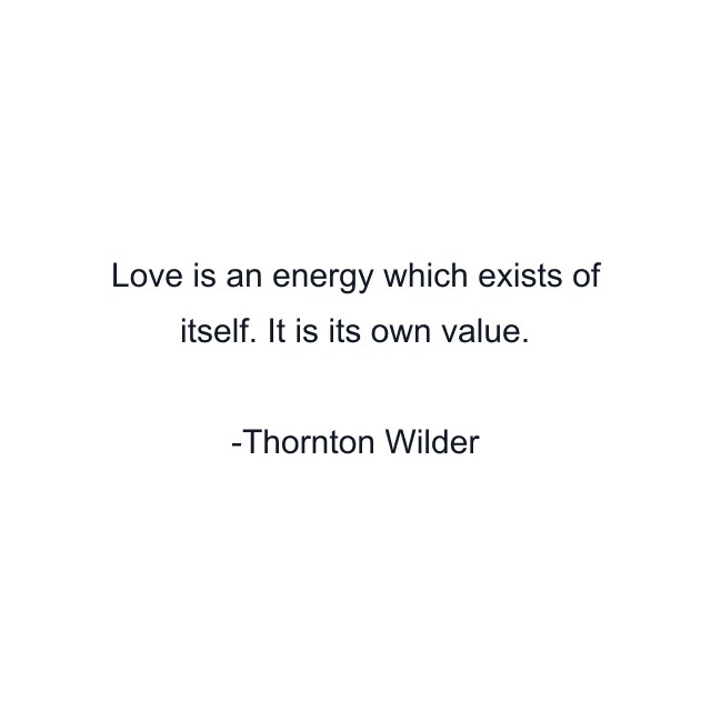 Love is an energy which exists of itself. It is its own value.